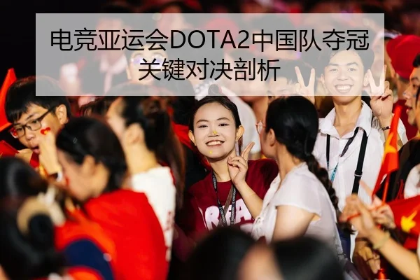 电竞亚运会DOTA2中国队夺冠关键对决剖析